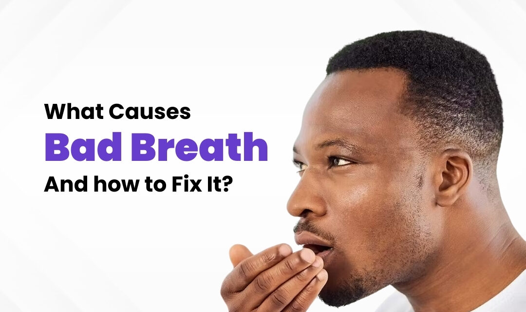 What Causes Bad Breath and How to Fix It?